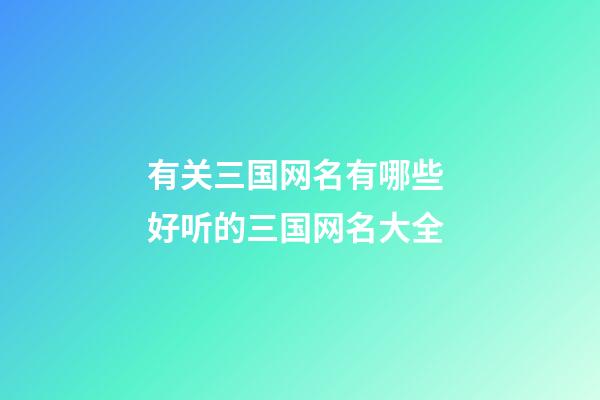 有关三国网名有哪些 好听的三国网名大全